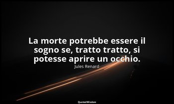 La morte potrebbe essere il sogno se, tratto tratto, si potesse aprire un occhio — Jules Renard