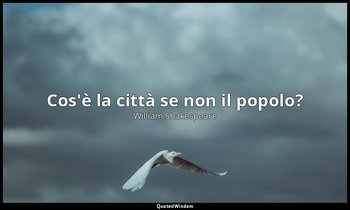 Cos'è la città se non il popolo? — William Shakespeare