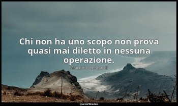 Chi non ha uno scopo non prova quasi mai diletto in nessuna operazione. ( 268 ,  — Giacomo Leopardi