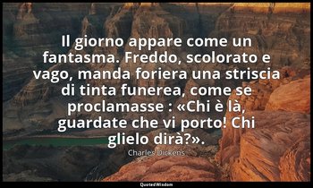 Il giorno appare come un fantasma. Freddo, scolorato e vago, manda foriera una s — Charles Dickens