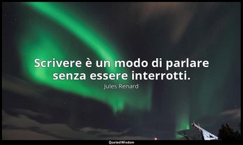 Scrivere è un modo di parlare senza essere interrotti. (13 aprile 1895; Vergani, — Jules Renard