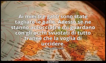 Ai miei tre gatti sono state tagliate le palle. Adesso se ne stanno accucciati e — Charles Bukowski