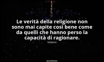 Le verità della religione non sono mai capite così bene come da quelli che hanno — Voltaire