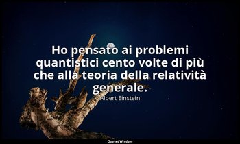 Ho pensato ai problemi quantistici cento volte di più che alla teoria della rela — Albert Einstein