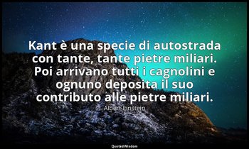 Kant è una specie di autostrada con tante, tante pietre miliari. Poi arrivano tu — Albert Einstein