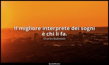 Il migliore interprete dei sogni è chi li fa. — Charles Bukowski