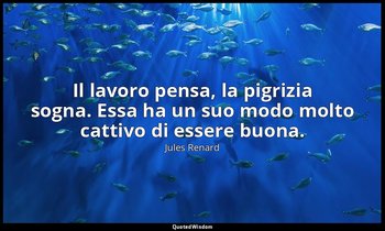Il lavoro pensa, la pigrizia sogna. Essa ha un suo modo molto cattivo di essere  — Jules Renard