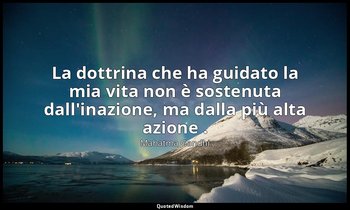 La dottrina che ha guidato la mia vita non è sostenuta dall'inazione, ma dalla p — Mahatma Gandhi