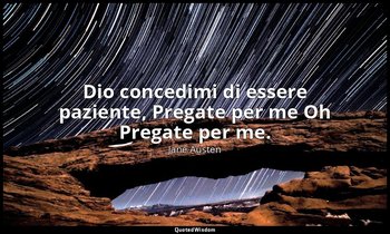 Dio concedimi di essere paziente, Pregate per me Oh Pregate per me. — Jane Austen