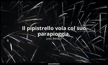Il pipistrello vola col suo parapioggia. (1 dicembre 1906; Vergani, p. 245) — Jules Renard