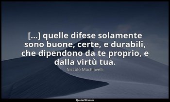 [...] quelle difese solamente sono buone, certe, e durabili, che dipendono da te — Niccolò Machiavelli