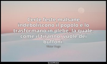 Certe feste malsane indeboliscono il popolo e lo trasformano in plebe, la quale, — Victor Hugo