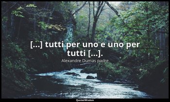 [...] tutti per uno e uno per tutti [...]. (D'Artagnan: cap. IX, D'Artagnan si r — Alexandre Dumas padre