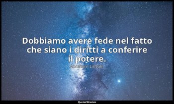 Dobbiamo avere fede nel fatto che siano i diritti a conferire il potere. — Abraham Lincoln