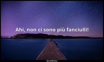Ahi, non ci sono più fanciulli! — Molière