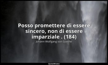 Posso promettere di essere sincero, non di essere imparziale . (184) — Johann Wolfgang von Goethe
