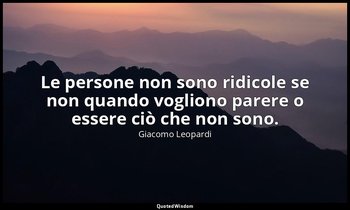 Le persone non sono ridicole se non quando vogliono parere o essere ciò che non  — Giacomo Leopardi