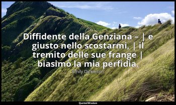Diffidente della Genziana – | e giusto nello scostarmi, | il tremito delle sue f — Emily Dickinson