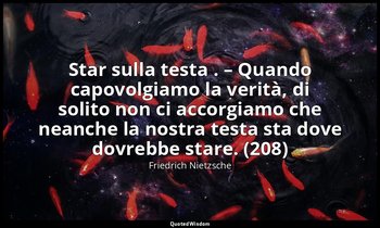 Star sulla testa . – Quando capovolgiamo la verità, di solito non ci accorgiamo  — Friedrich Nietzsche