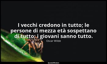 I vecchi credono in tutto; le persone di mezza età sospettano di tutto; i giovan — Oscar Wilde