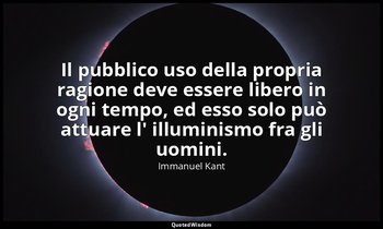 Il pubblico uso della propria ragione deve essere libero in ogni tempo, ed esso  — Immanuel Kant