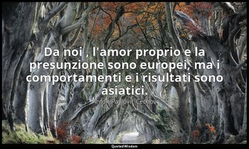 Da noi , l'amor proprio e la presunzione sono europei, ma i comportamenti e i ri — Anton Pavlovič Čechov