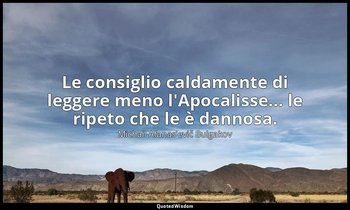 Le consiglio caldamente di leggere meno l'Apocalisse... le ripeto che le è danno — Michail Afanas'evič Bulgakov