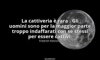 La cattiveria è rara . Gli uomini sono per la maggior parte troppo indaffarati c — Friedrich Nietzsche