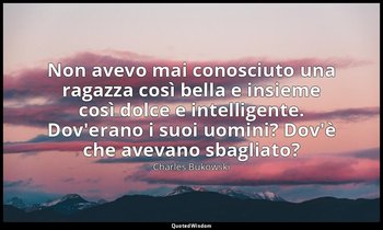 Non avevo mai conosciuto una ragazza così bella e insieme così dolce e intellige — Charles Bukowski