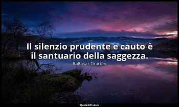 Il silenzio prudente e cauto è il santuario della saggezza. — Baltasar Gracián
