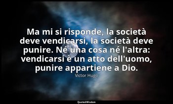 Ma mi si risponde, la società deve vendicarsi, la società deve punire. Né una co — Victor Hugo