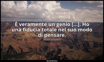 È veramente un genio [...]. Ho una fiducia totale nel suo modo di pensare. — Albert Einstein