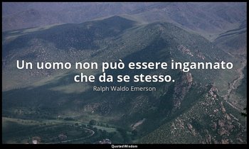 Un uomo non può essere ingannato che da se stesso. — Ralph Waldo Emerson