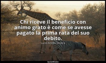 Chi riceve il beneficio con animo grato è come se avesse pagato la prima rata de — Lucio Anneo Seneca