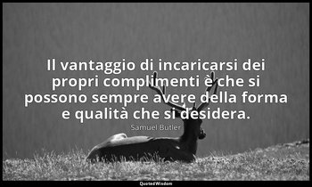 Il vantaggio di incaricarsi dei propri complimenti è che si possono sempre avere — Samuel Butler