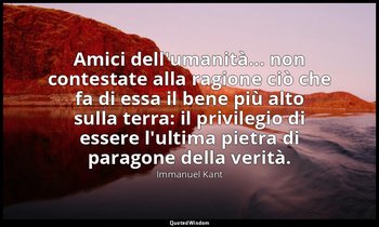 Amici dell'umanità... non contestate alla ragione ciò che fa di essa il bene più — Immanuel Kant