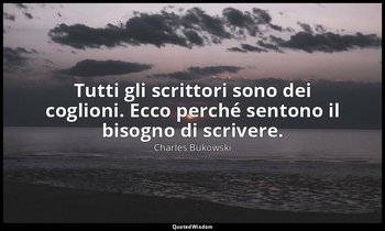 Tutti gli scrittori sono dei coglioni. Ecco perché sentono il bisogno di scriver — Charles Bukowski
