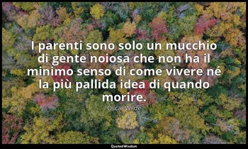 I parenti sono solo un mucchio di gente noiosa che non ha il minimo senso di com — Oscar Wilde
