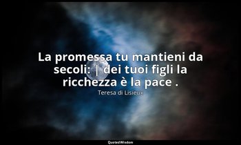 La promessa tu mantieni da secoli: | dei tuoi figli la ricchezza è la pace . — Teresa di Lisieux