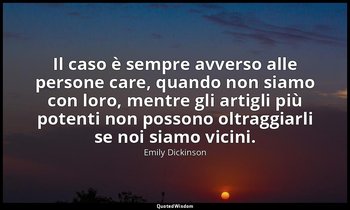 Il caso è sempre avverso alle persone care, quando non siamo con loro, mentre gl — Emily Dickinson