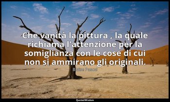 Che vanità la pittura , la quale richiama l'attenzione per la somiglianza con le — Blaise Pascal