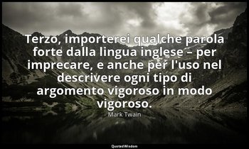 Terzo, importerei qualche parola forte dalla lingua inglese – per imprecare, e a — Mark Twain