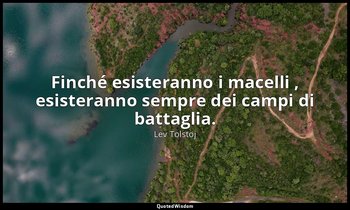 Finché esisteranno i macelli , esisteranno sempre dei campi di battaglia. — Lev Tolstoj