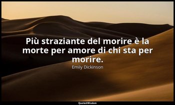 Più straziante del morire è la morte per amore di chi sta per morire. (a Mrs. J. — Emily Dickinson