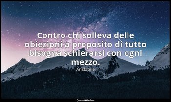 Contro chi solleva delle obiezioni a proposito di tutto bisogna schierarsi con o — Aristotele