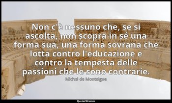 Non c'è nessuno che, se si ascolta, non scopra in sé una forma sua, una forma so — Michel de Montaigne