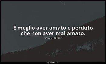 È meglio aver amato e perduto che non aver mai amato. — Samuel Butler