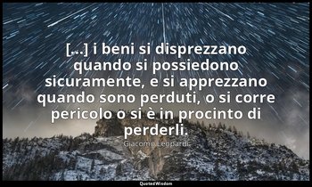 [...] i beni si disprezzano quando si possiedono sicuramente, e si apprezzano qu — Giacomo Leopardi