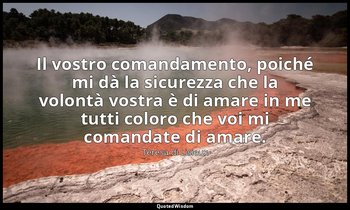 Il vostro comandamento, poiché mi dà la sicurezza che la volontà vostra è di ama — Teresa di Lisieux