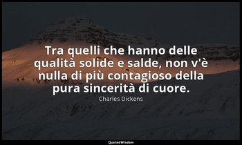 Tra quelli che hanno delle qualità solide e salde, non v'è nulla di più contagio — Charles Dickens